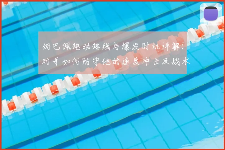 姆巴佩跑动路线与爆发时机详解：对手如何防守他的速度冲击及战术启示