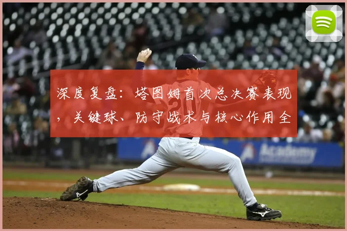 深度复盘：塔图姆首次总决赛表现，关键球、防守战术与核心作用全解析