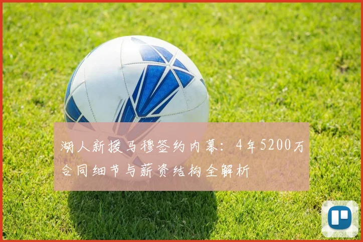 湖人新援马穆签约内幕：4年5200万合同细节与薪资结构全解析