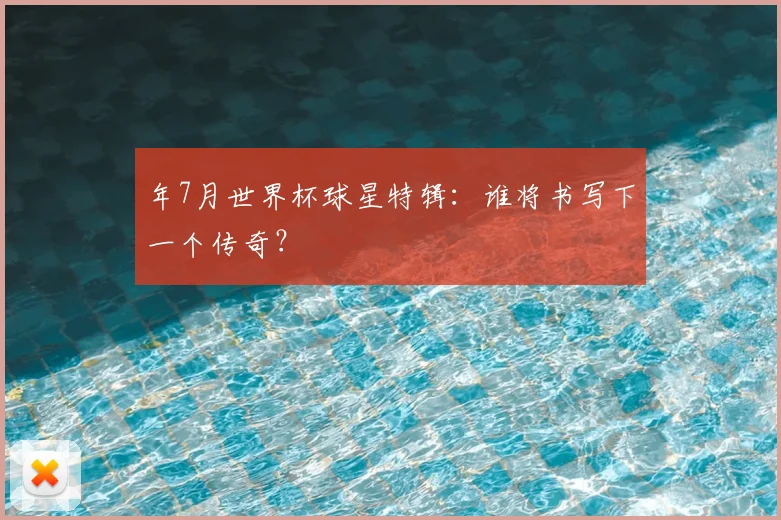 年7月世界杯球星特辑：谁将书写下一个传奇？
