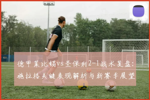 德甲莱比锡vs圣保利2-1战术复盘:施拉格关键表现解析与新赛季展望