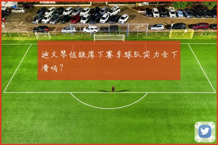 迪文琴佐缺席下赛季球队实力会下滑吗？
