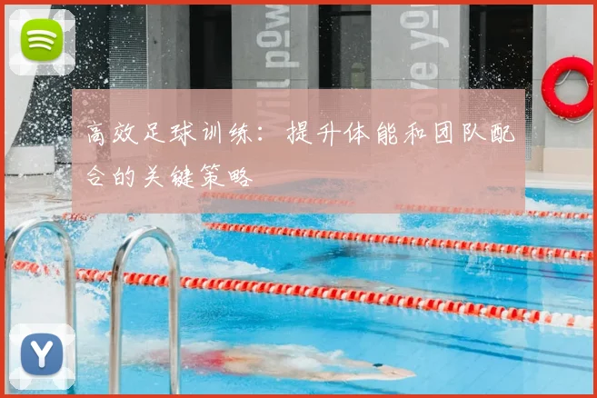 高效足球训练:提升体能和团队配合的关键策略