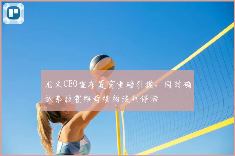 尤文CEO宣布夏窗重磅引援，同时确认弗拉霍维奇续约谈判停滞