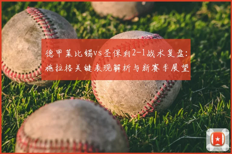 德甲莱比锡vs圣保利2-1战术复盘：施拉格关键表现解析与新赛季展望