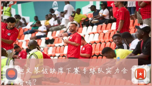 迪文琴佐缺席下赛季球队实力会下滑吗?