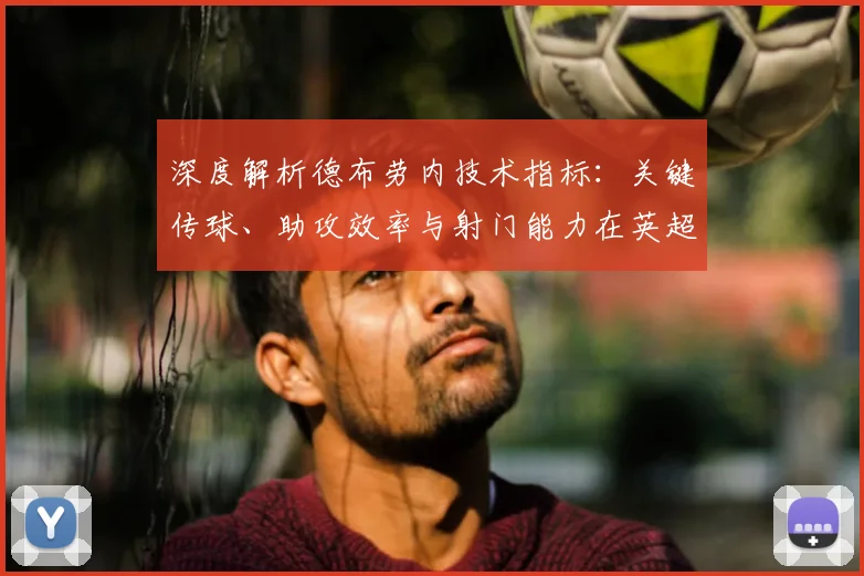 深度解析德布劳内技术指标：关键传球、助攻效率与射门能力在英超中场如何排名？