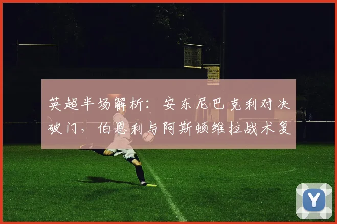 英超半场解析：安东尼巴克利对决破门，伯恩利与阿斯顿维拉战术复盘